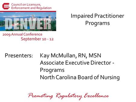 Presenters: Promoting Regulatory Excellence Impaired Practitioner Programs Kay McMullan, RN, MSN Associate Executive Director - Programs North Carolina.