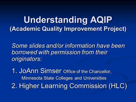 Understanding AQIP (Academic Quality Improvement Project) Some slides and/or information have been borrowed with permission from their originators: 1.