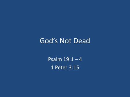 God’s Not Dead Psalm 19:1 – 4 1 Peter 3:15. God’s Not Dead “What Divides Us Is Not Science, We Are Both Committed To Science, But Our Worldviews. No One.