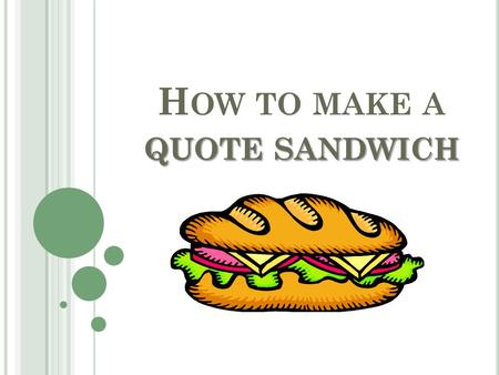 QUOTE SANDWICH H OW TO MAKE A QUOTE SANDWICH. A QUOTE SANDWICH HAS 3 MAIN PARTS : 1. Context 2. Quote 3. Analysis.
