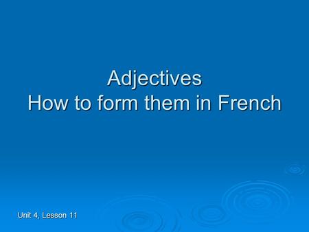 Adjectives How to form them in French Unit 4, Lesson 11.