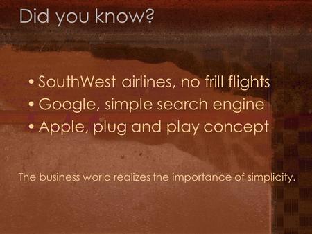 Did you know? SouthWest airlines, no frill flights Google, simple search engine Apple, plug and play concept The business world realizes the importance.
