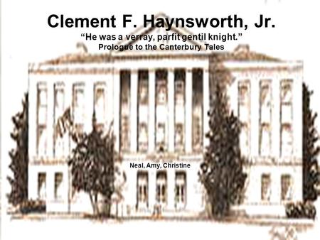 Clement F. Haynsworth, Jr. “He was a verray, parfit gentil knight.” Prologue to the Canterbury Tales Neal, Amy, Christine.
