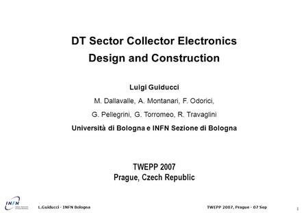 1 TWEPP 2007, Prague - 07 SepL.Guiducci - INFN Bologna DT Sector Collector Electronics Design and Construction Luigi Guiducci M. Dallavalle, A. Montanari,