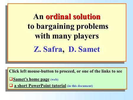 Ordinal solution to bargaining problems An ordinal solution to bargaining problems with many players Z. Safra, D. Samet Click left mouse-button to proceed,