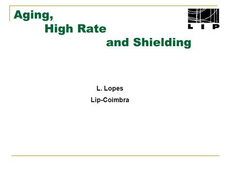 Aging, High Rate and Shielding L. Lopes Lip-Coimbra.