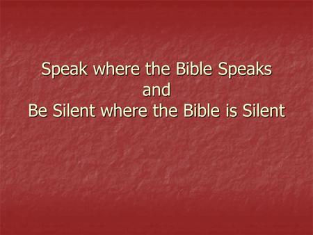 Speak where the Bible Speaks and Be Silent where the Bible is Silent.
