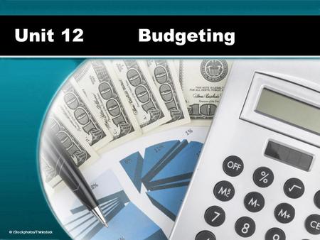 Unit 12 Budgeting © iStockphotos/Thinkstock.  Income  Expenses Budget Components Fixed Flexible Discretionary ©Hemera/Thinkstock.