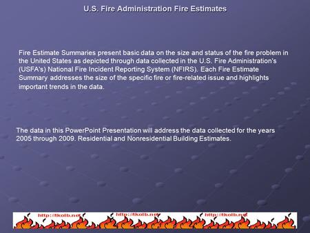 U.S. Fire Administration Fire Estimates Fire Estimate Summaries present basic data on the size and status of the fire problem in the United States as depicted.