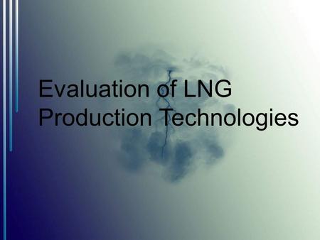 Evaluation of LNG Production Technologies.