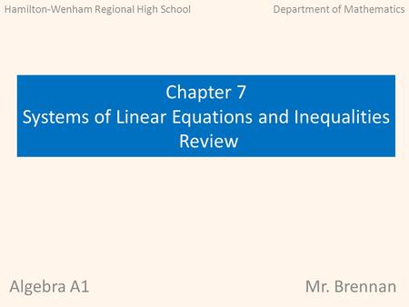 Algebra A1Mr. Brennan Chapter 7 Systems of Linear Equations and Inequalities Review Hamilton-Wenham Regional High SchoolDepartment of Mathematics.