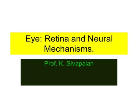 Eye: Retina and Neural Mechanisms. Prof. K. Sivapalan.