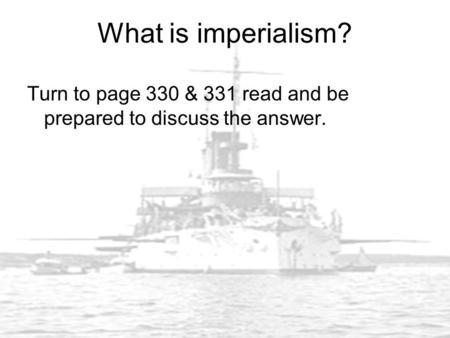 What is imperialism? Turn to page 330 & 331 read and be prepared to discuss the answer.