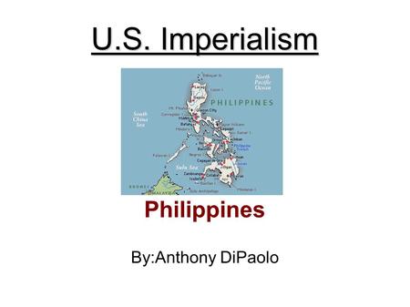 U.S. Imperialism Philippines By:Anthony DiPaolo. The US's interest in an empire There are three reasons why the US is interested in imperialism. They.