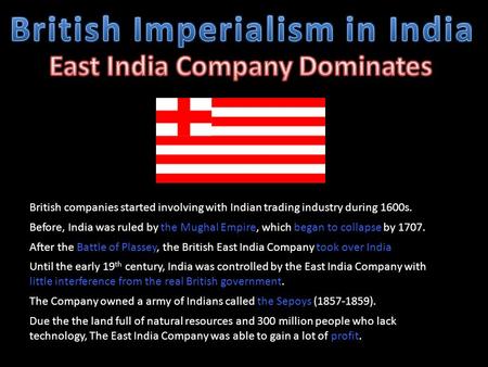British companies started involving with Indian trading industry during 1600s. Before, India was ruled by the Mughal Empire, which began to collapse by.