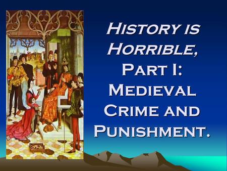 History is Horrible, Part I: Medieval Crime and Punishment.