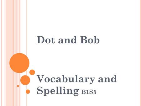Dot and Bob Vocabulary and Spelling B1S5. Vocabulary Standard:ELA1R4 b. Automatically recognizes additional high frequency and familiar words within texts.