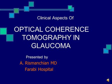 Presented by A. Rismanchian MD Farabi Hospital Clinical Aspects Of OPTICAL COHERENCE TOMOGRAPHY IN GLAUCOMA.