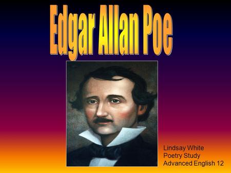 Lindsay White Poetry Study Advanced English 12. Edgar Allan Poe was born on January 19 th, 1809 in Boston, Massachusetts. His father David Poe Jr. died.
