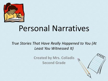 Personal Narratives True Stories That Have Really Happened to You (At Least You Witnessed It) Created by Mrs. Coliadis Second Grade.