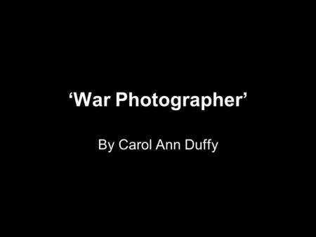 ‘War Photographer’ By Carol Ann Duffy.