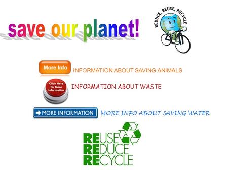 INFORMATION ABOUT SAVING ANIMALS INFORMATION ABOUT WASTE MORE INFO ABOUT SAVING WATER.
