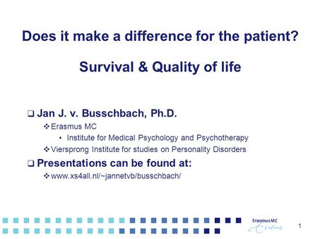 1 Does it make a difference for the patient? Survival & Quality of life  Jan J. v. Busschbach, Ph.D.  Erasmus MC Institute for Medical Psychology and.
