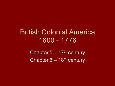 British Colonial America 1600 - 1776 Chapter 5 – 17 th century Chapter 6 – 18 th century.