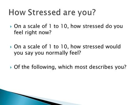  On a scale of 1 to 10, how stressed do you feel right now?  On a scale of 1 to 10, how stressed would you say you normally feel?  Of the following,