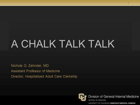 1 A CHALK TALK TALK Nichole G. Zehnder, MD Assistant Professor of Medicine Director, Hospitalized Adult Care Clerkship.