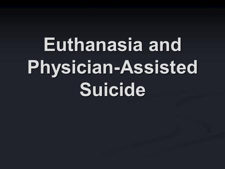Euthanasia and Physician-Assisted Suicide. Many Issues Euthanasia as an individual act vs. euthanasia as a public policy Euthanasia as an individual act.