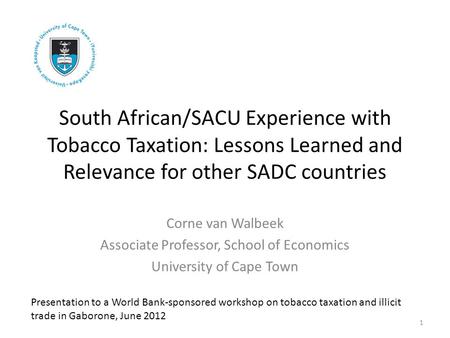 South African/SACU Experience with Tobacco Taxation: Lessons Learned and Relevance for other SADC countries Corne van Walbeek Associate Professor, School.