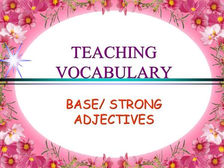 TEACHING VOCABULARY BASE/ STRONG ADJECTIVES. Some adjectives are normal (or base) adjectives: good, bad, dirty, pretty, cold, hot etc NORMAL ADJECTIVES.