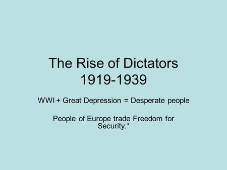 The Rise of Dictators 1919-1939 WWI + Great Depression = Desperate people People of Europe trade Freedom for Security.*