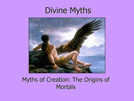Divine Myths Myths of Creation: The Origins of Mortals.