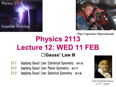 Physics 2113 Lecture 12: WED 11 FEB Gauss’ Law III Physics 2113 Jonathan Dowling Carl Friedrich Gauss 1777 – 1855 Flux Capacitor (Operational)