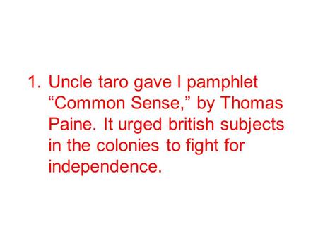 1.Uncle taro gave I pamphlet “Common Sense,” by Thomas Paine. It urged british subjects in the colonies to fight for independence.