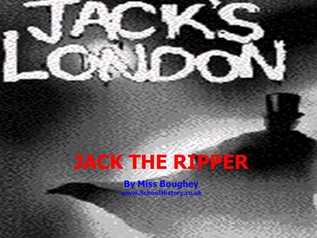 JACK THE RIPPER By Miss Boughey www.SchoolHistory.co.uk.