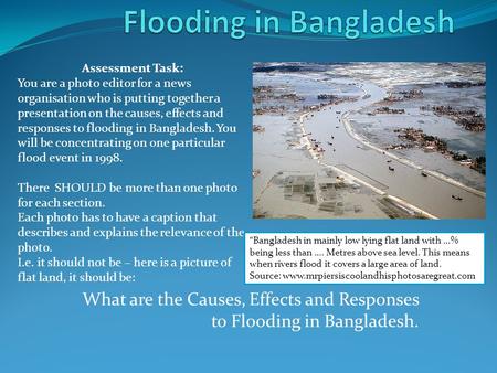 What are the Causes, Effects and Responses to Flooding in Bangladesh. Assessment Task: You are a photo editor for a news organisation who is putting together.