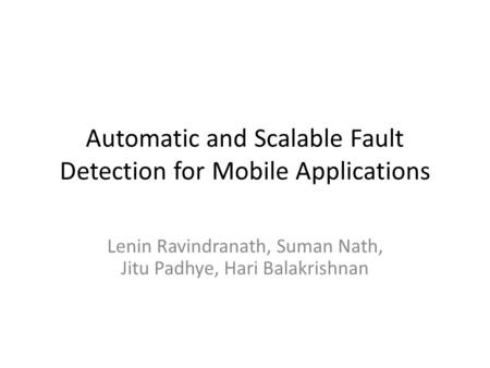 Automatic and Scalable Fault Detection for Mobile Applications Lenin Ravindranath, Suman Nath, Jitu Padhye, Hari Balakrishnan.