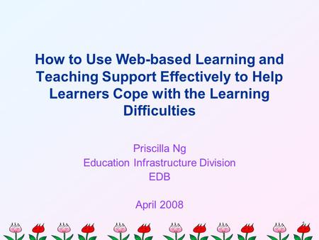 1 How to Use Web-based Learning and Teaching Support Effectively to Help Learners Cope with the Learning Difficulties Priscilla Ng Education Infrastructure.