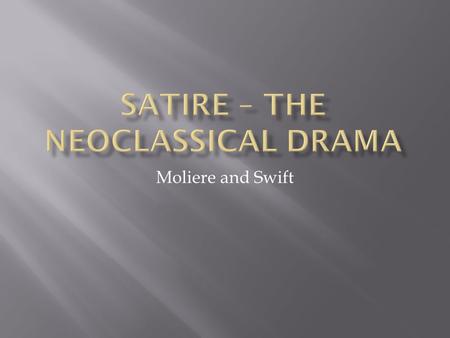 Moliere and Swift.  Satire – making fun of current events or social structures through irony, sarcasm and wit/makes fun of moral and social views/“tongue-in-