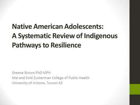 Native American Adolescents: A Systematic Review of Indigenous Pathways to Resilience Sheena Brown PhD MPH Mel and Enid Zuckerman College of Public Health.