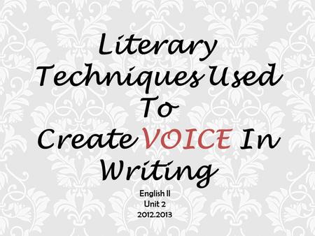 Literary Techniques Used To Create VOICE In Writing English II Unit 2 2012.2013.