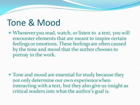 Tone & Mood Whenever you read, watch, or listen to a text, you will encounter elements that are meant to inspire certain feelings or emotions. These feelings.