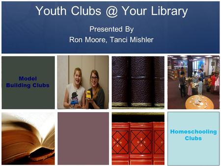 Youth Your Library Presented By Ron Moore, Tanci Mishler Model Building Clubs Homeschooling Clubs.