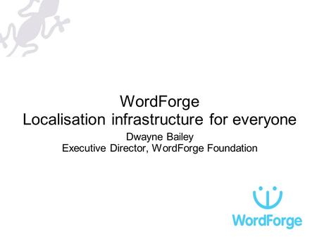 WordForge Localisation infrastructure for everyone Dwayne Bailey Executive Director, WordForge Foundation.