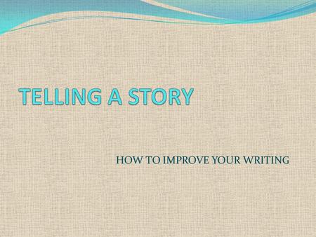HOW TO IMPROVE YOUR WRITING. TELLING A STORY A useful skill in English is to be able to tell a story or an anecdote. Anecdotes are short stories about.