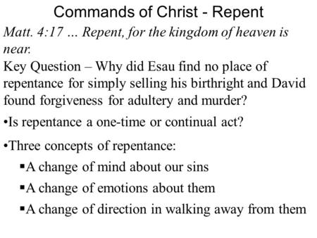 Commands of Christ - Repent Matt. 4:17 … Repent, for the kingdom of heaven is near. Key Question – Why did Esau find no place of repentance for simply.