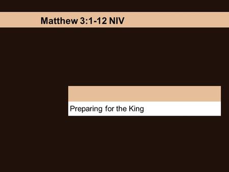 Preparing for the King Matthew 3:1-12 NIV. Preparing for the King “In those days John the Baptist came, preaching in the Desert of Judea and saying, Repent,